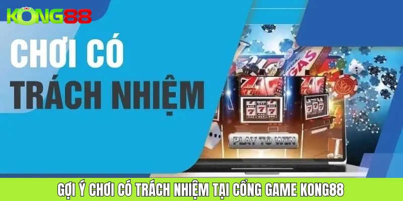 Chơi Có Trách Nhiệm Cách Tham Gia Game KONG88 An Toàn