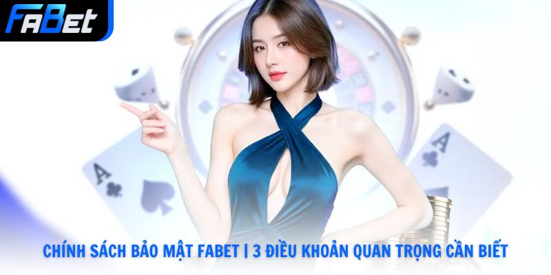 Chính Sách Bảo Mật Fabet | 3 Điều Khoản Quan Trọng Cần Biết