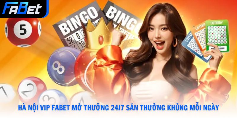Hà Nội Vip Fabet Mở Thưởng 24/7 Săn Thưởng Mỗi Ngày