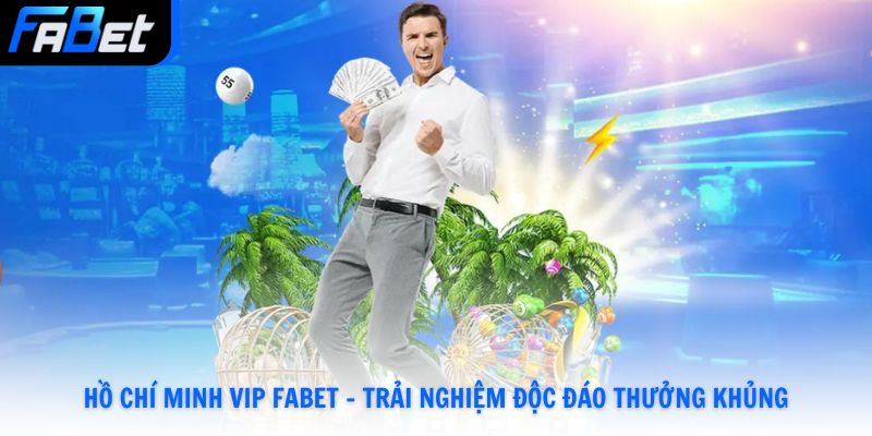 Hồ Chí Minh Vip Fabet - Trải Nghiệm Độc Đáo Thưởng Khủng Nhất 2026