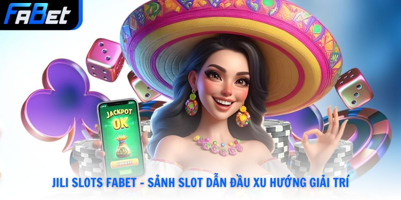 JILI Slots Fabet - Sảnh Slot Dẫn Đầu Xu Hướng Giải Trí Hay Nhất 2026