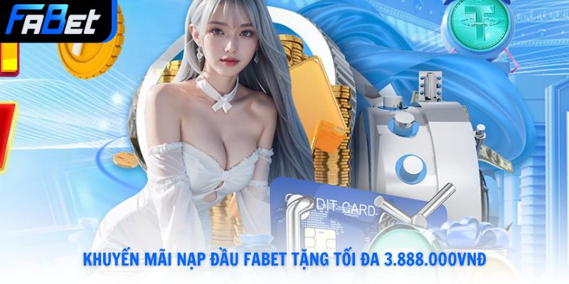 Khuyến Mãi Nạp Đầu Fabet Đến 3.888.000vnđ Cược Thả Ga