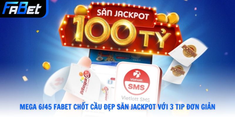 Mega 6/45 Fabet Chốt Cầu Đẹp Săn Jackpot Với 3 Tip Đơn Giản